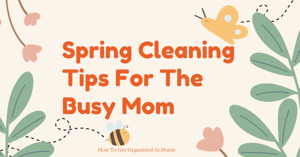 The words ‘Spring Cleaning Tips for the Busy Mom’ are in orange surrounded by a bee, butterfly and spring flowers and greenery.