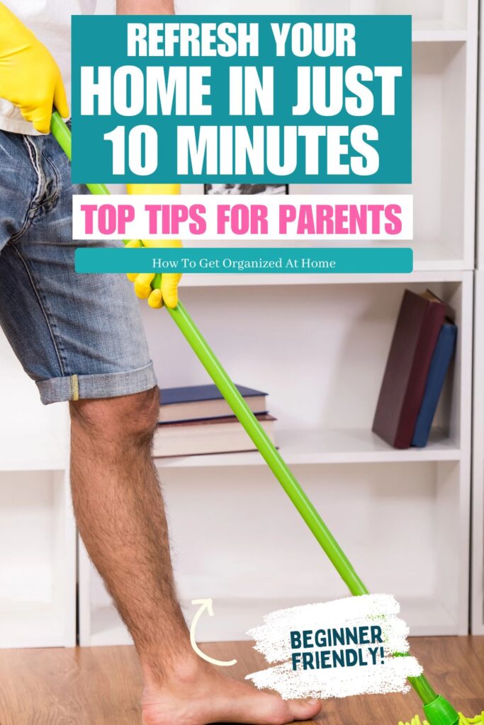 Refresh your home in just 10 minutes top tips for parents are the words on an image of a man doing the cleaning. 